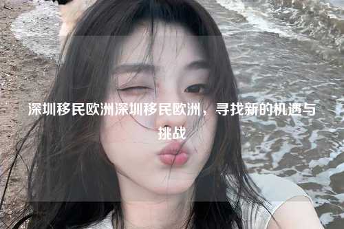 深圳移民欧洲寻找新的机遇与挑战
